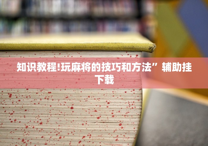 知识教程!玩麻将的技巧和方法”辅助挂下载
