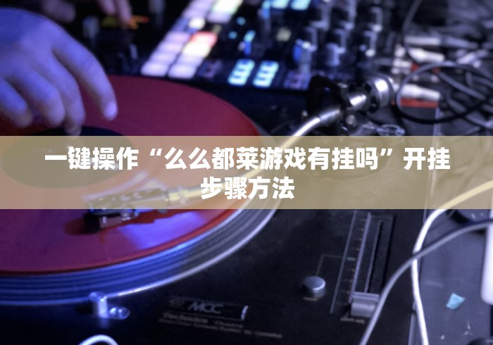 一键操作“么么都莱游戏有挂吗”开挂步骤方法
