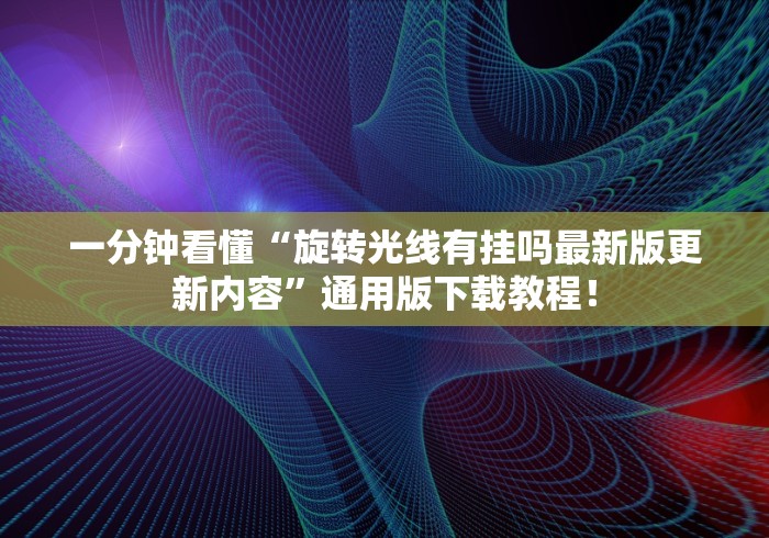 一分钟看懂“旋转光线有挂吗最新版更新内容”通用版下载教程！