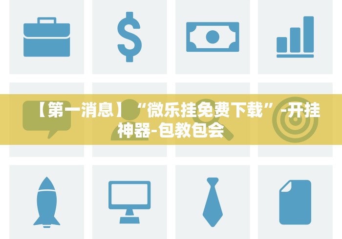 【第一消息】“微乐挂免费下载”-开挂神器-包教包会