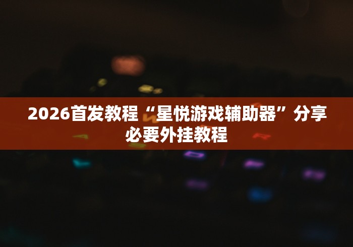 2026首发教程“星悦游戏辅助器”分享必要外挂教程