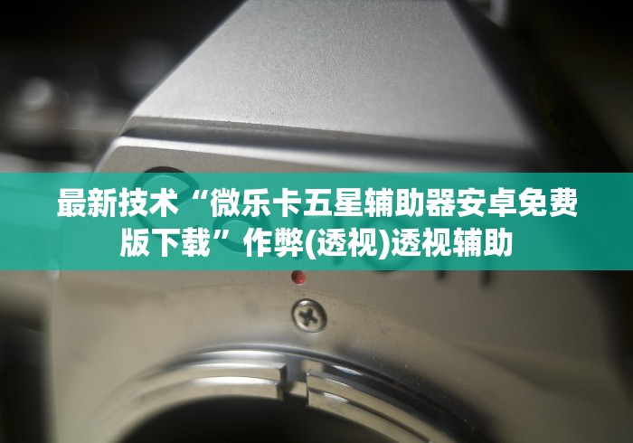 最新技术“微乐卡五星辅助器安卓免费版下载”作弊(透视)透视辅助