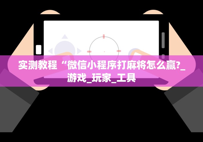实测教程“微信小程序打麻将怎么赢?_游戏_玩家_工具