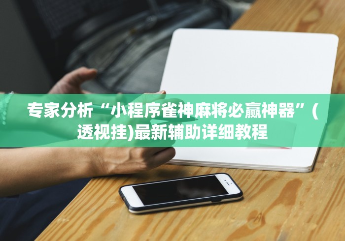 专家分析“小程序雀神麻将必赢神器”(透视挂)最新辅助详细教程