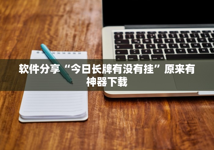 软件分享“今日长牌有没有挂”原来有神器下载