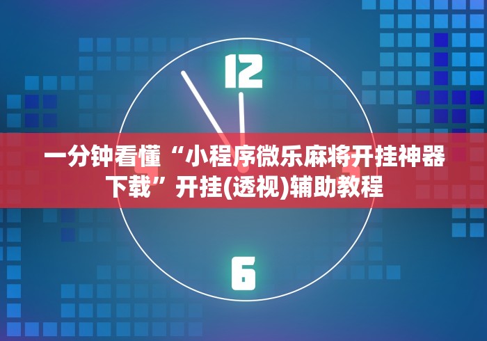 一分钟看懂“小程序微乐麻将开挂神器下载”开挂(透视)辅助教程