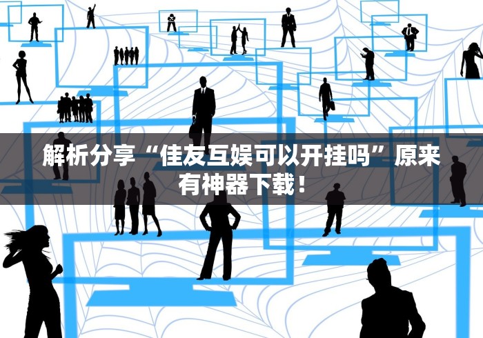 解析分享“佳友互娱可以开挂吗”原来有神器下载！