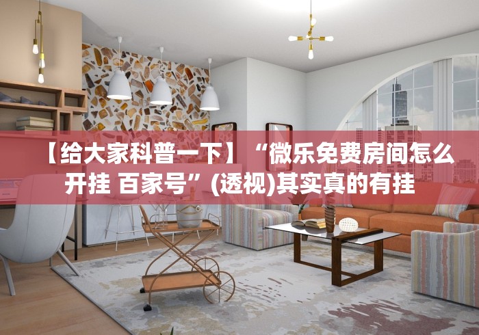 【给大家科普一下】“微乐免费房间怎么开挂 百家号”(透视)其实真的有挂