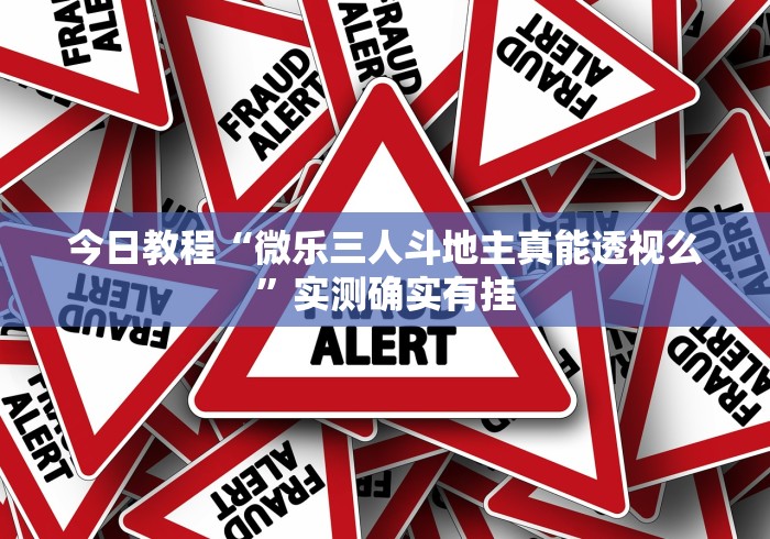 今日教程“微乐三人斗地主真能透视么”实测确实有挂