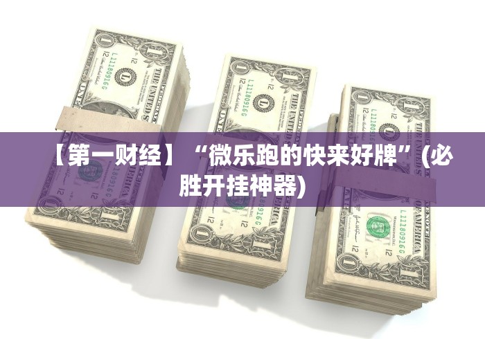 【第一财经】“微乐跑的快来好牌”(必胜开挂神器)