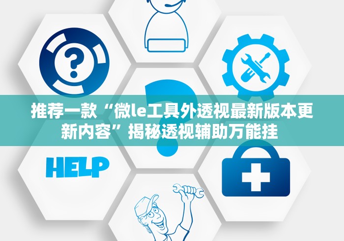 推荐一款“微le工具外透视最新版本更新内容”揭秘透视辅助万能挂 