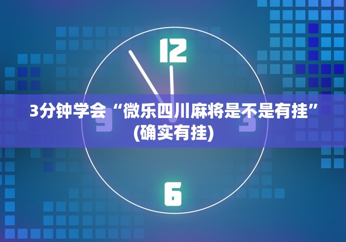 3分钟学会“微乐四川麻将是不是有挂”(确实有挂)