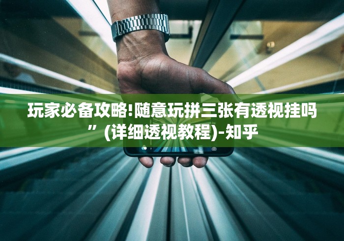 玩家必备攻略!随意玩拼三张有透视挂吗”(详细透视教程)-知乎