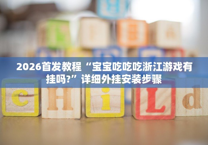 2026首发教程“宝宝吃吃吃浙江游戏有挂吗?”详细外挂安装步骤