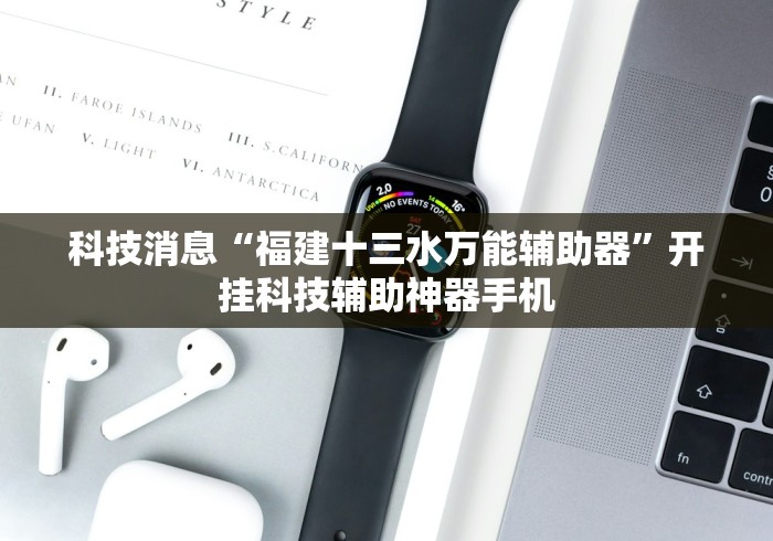 科技消息“福建十三水万能辅助器”开挂科技辅助神器手机