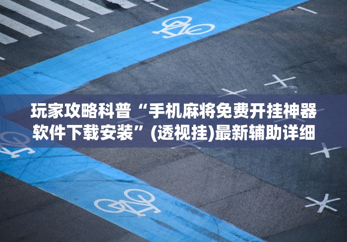 玩家攻略科普“手机麻将免费开挂神器软件下载安装”(透视挂)最新辅助详细教程