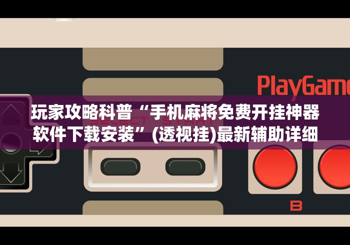 玩家攻略科普“手机麻将免费开挂神器软件下载安装”(透视挂)最新辅助详细教程