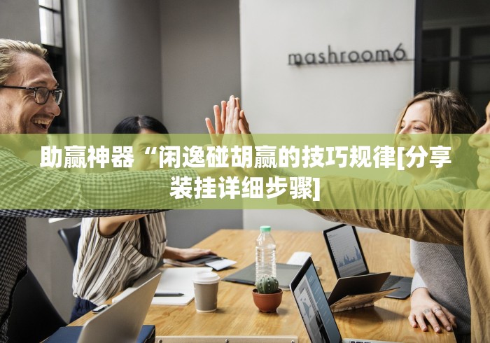 助赢神器“闲逸碰胡赢的技巧规律[分享装挂详细步骤]