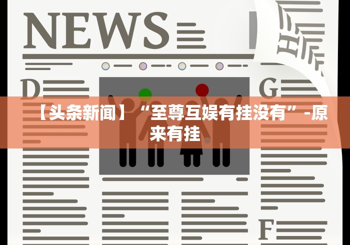 【头条新闻】“至尊互娱有挂没有”-原来有挂