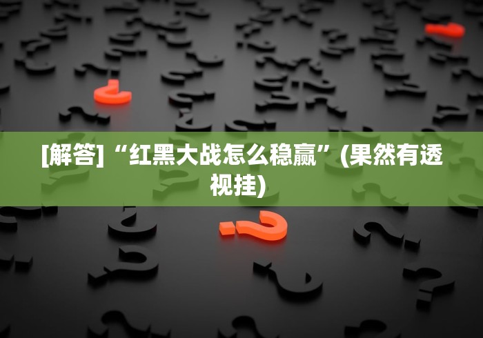 [解答]“红黑大战怎么稳赢”(果然有透视挂) 