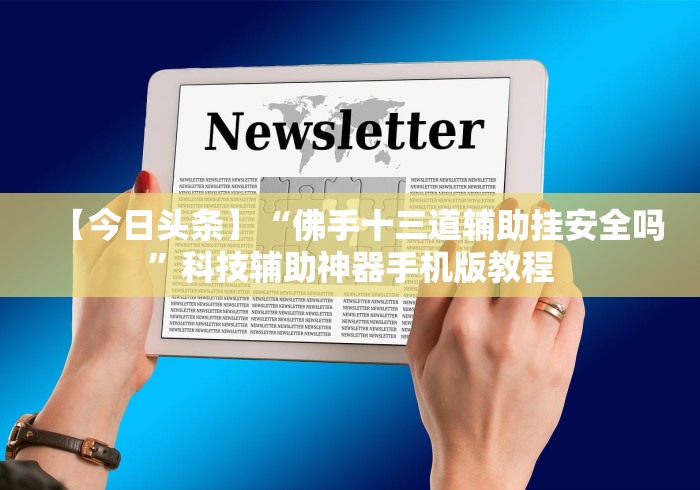 【今日头条】“佛手十三道辅助挂安全吗	”科技辅助神器手机版教程