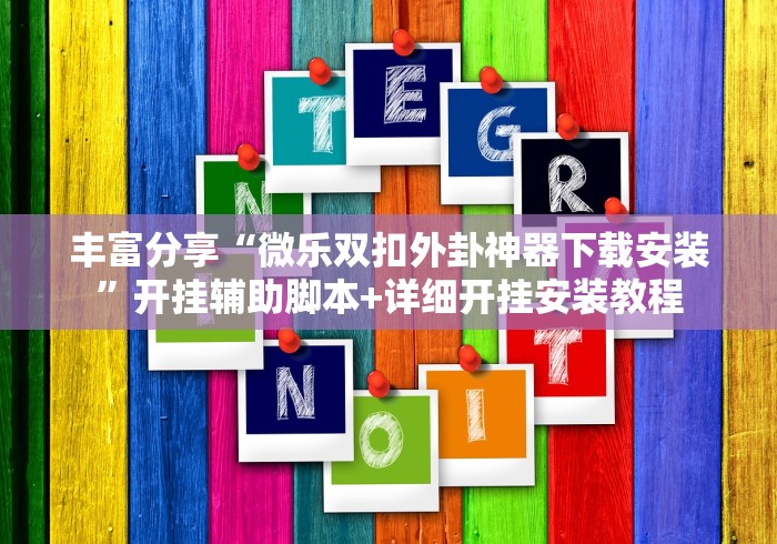 丰富分享“微乐双扣外卦神器下载安装	”开挂辅助脚本+详细开挂安装教程