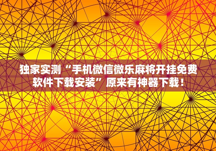 独家实测“手机微信微乐麻将开挂免费软件下载安装”原来有神器下载！