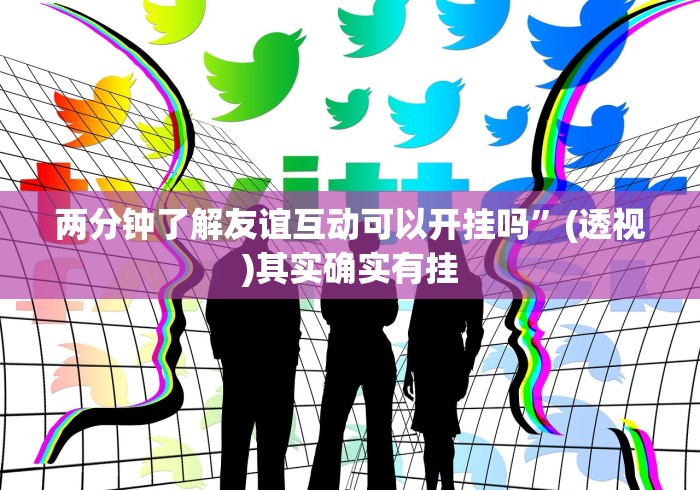 两分钟了解友谊互动可以开挂吗”(透视)其实确实有挂