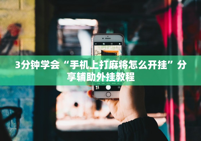 3分钟学会“手机上打麻将怎么开挂”分享辅助外挂教程