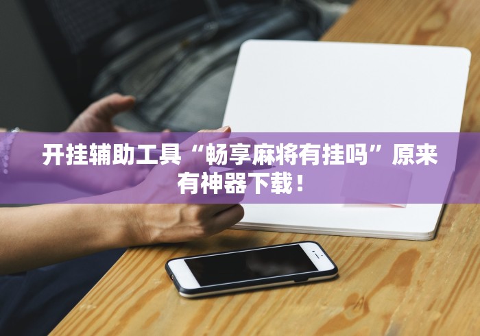开挂辅助工具“畅享麻将有挂吗	”原来有神器下载！