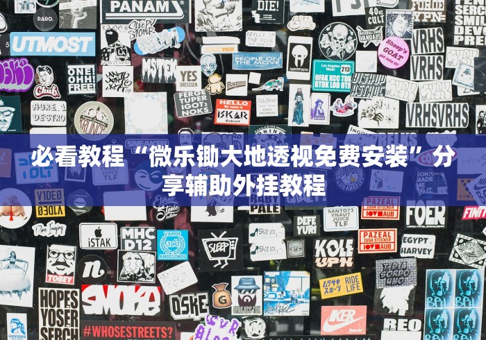 必看教程“微乐锄大地透视免费安装”分享辅助外挂教程