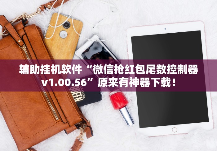 辅助挂机软件“微信抢红包尾数控制器v1.00.56”原来有神器下载！