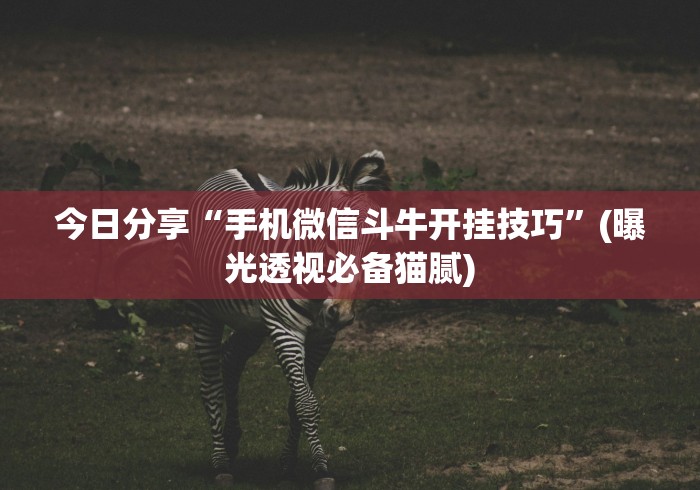 今日分享“手机微信斗牛开挂技巧”(曝光透视必备猫腻)