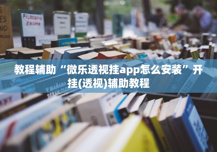 教程辅助“微乐透视挂app怎么安装	”开挂(透视)辅助教程