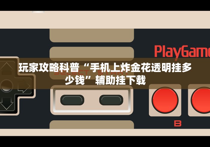 玩家攻略科普“手机上炸金花透明挂多少钱	”辅助挂下载