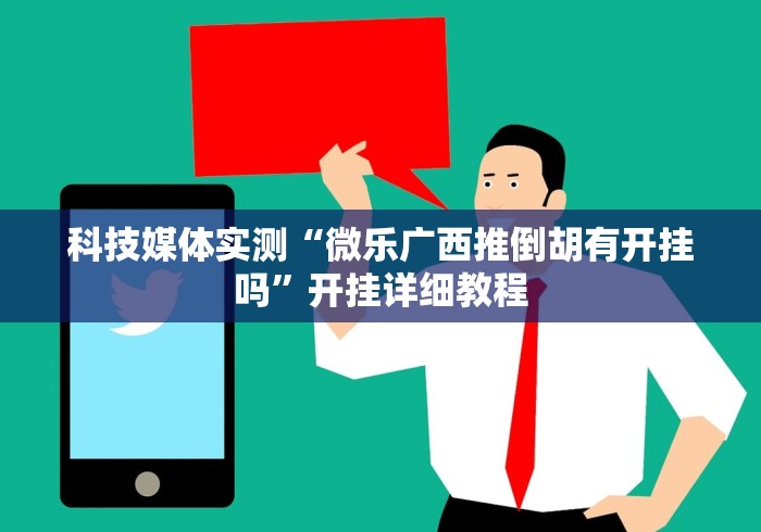 科技媒体实测“微乐广西推倒胡有开挂吗”开挂详细教程