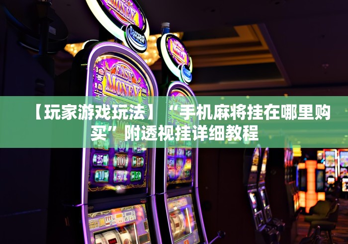 【玩家游戏玩法】“手机麻将挂在哪里购买	”附透视挂详细教程