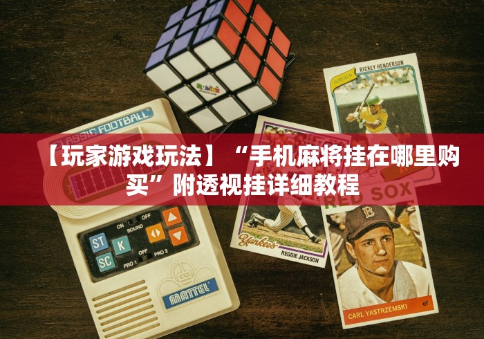 【玩家游戏玩法】“手机麻将挂在哪里购买”附透视挂详细教程