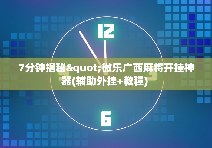 7分钟揭秘"微乐广西麻将开挂神器(辅助外挂+教程) 