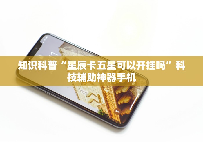 知识科普“星辰卡五星可以开挂吗”科技辅助神器手机