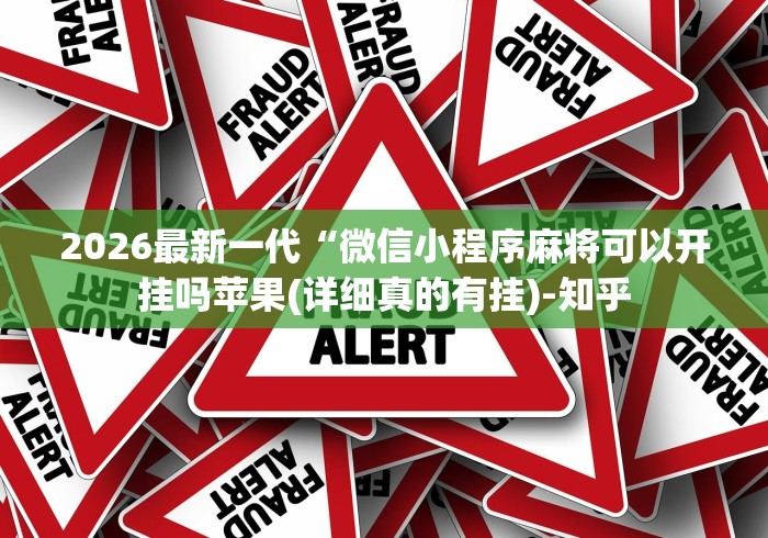 2026最新一代“微信小程序麻将可以开挂吗苹果(详细真的有挂)-知乎 2026最新一代“微信小程序麻将可以开挂吗苹果(详细真的有挂)-知乎