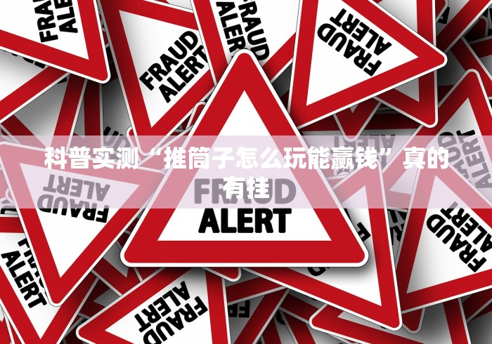 科普实测“推筒子怎么玩能赢钱”真的有挂