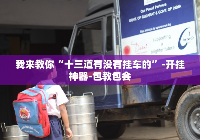 我来教你“十三道有没有挂车的”-开挂神器-包教包会