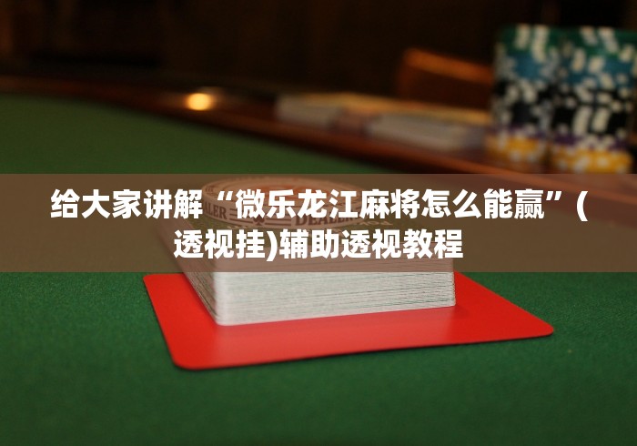 给大家讲解“微乐龙江麻将怎么能赢”(透视挂)辅助透视教程