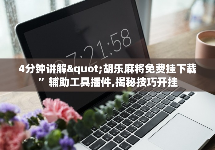 4分钟讲解"胡乐麻将免费挂下载”辅助工具插件,揭秘技巧开挂