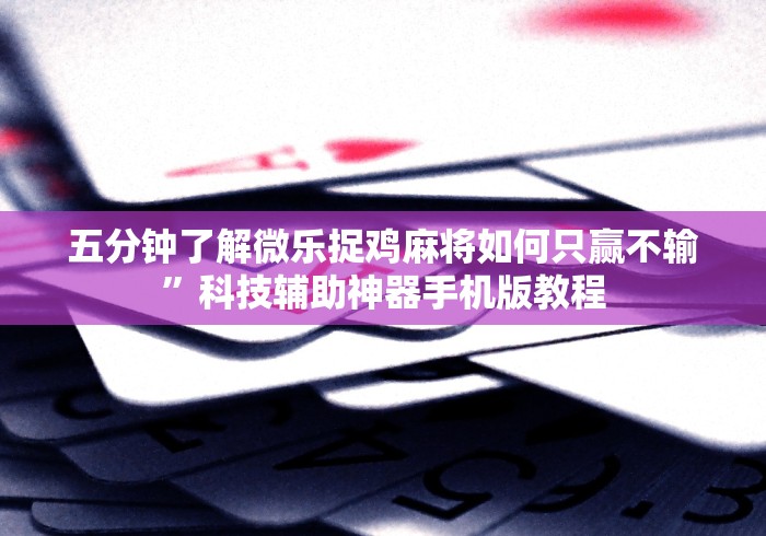 五分钟了解微乐捉鸡麻将如何只赢不输”科技辅助神器手机版教程