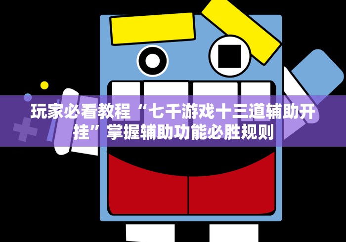 玩家必看教程“七千游戏十三道辅助开挂”掌握辅助功能必胜规则