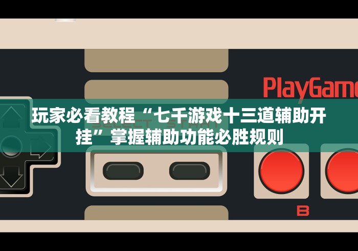 玩家必看教程“七千游戏十三道辅助开挂	”掌握辅助功能必胜规则