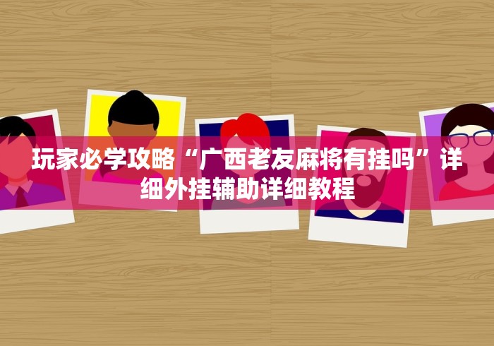 玩家必学攻略“广西老友麻将有挂吗	”详细外挂辅助详细教程