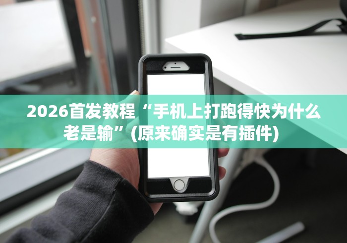 2026首发教程“手机上打跑得快为什么老是输”(原来确实是有插件) 